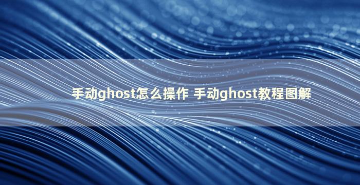 手动ghost怎么操作 手动ghost教程图解